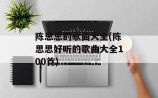 陈思思的歌曲大全(陈思思好听的歌曲大全100首)