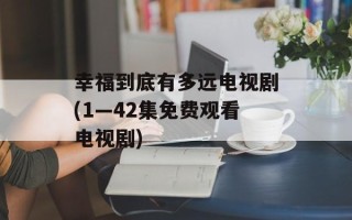 幸福到底有多远电视剧(1—42集免费观看电视剧)