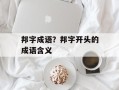 邦字成语？邦字开头的成语含义