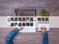生态旅游产品，观光旅游产品有哪些