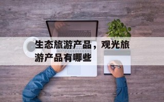 生态旅游产品，观光旅游产品有哪些