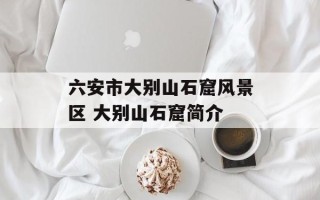 六安市大别山石窟风景区 大别山石窟简介