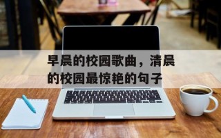 早晨的校园歌曲，清晨的校园最惊艳的句子