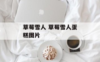 草莓雪人 草莓雪人蛋糕图片
