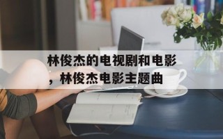 林俊杰的电视剧和电影，林俊杰电影主题曲
