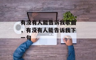 有没有人能告诉我歌曲，有没有人能告诉我下一句