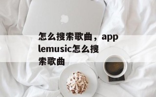 怎么搜索歌曲，applemusic怎么搜索歌曲