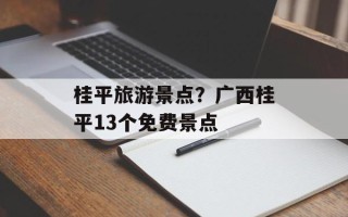 桂平旅游景点？广西桂平13个免费景点
