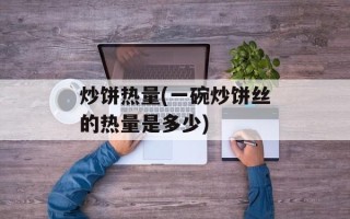炒饼热量(一碗炒饼丝的热量是多少)
