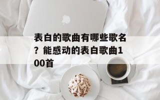表白的歌曲有哪些歌名？能感动的表白歌曲100首