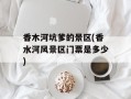 香木河坑爹的景区(香水河风景区门票是多少)
