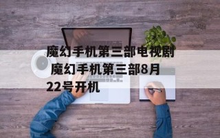魔幻手机第三部电视剧 魔幻手机第三部8月22号开机