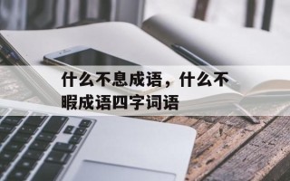 什么不息成语，什么不暇成语四字词语