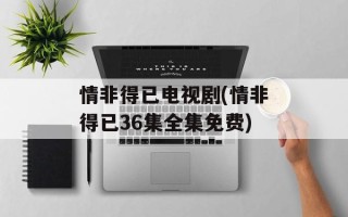 情非得已电视剧(情非得已36集全集免费)