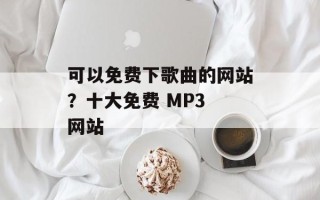 可以免费下歌曲的网站？十大免费 MP3 网站