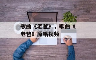 歌曲《老爸》，歌曲《老爸》原唱视频
