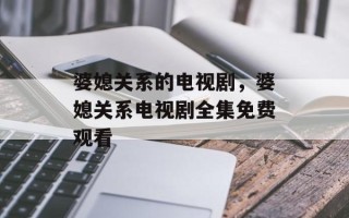 婆媳关系的电视剧，婆媳关系电视剧全集免费观看