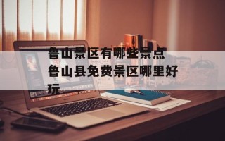 鲁山景区有哪些景点 鲁山县免费景区哪里好玩