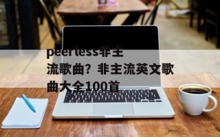 peerless非主流歌曲？非主流英文歌曲大全100首