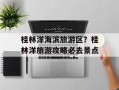 桂林洋海滨旅游区？桂林洋旅游攻略必去景点