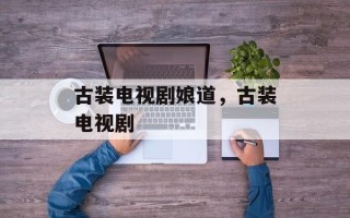 古装电视剧娘道，古装电视剧