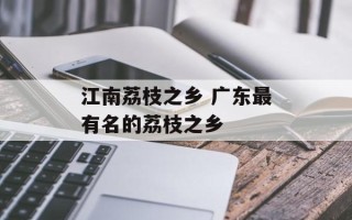 江南荔枝之乡 广东最有名的荔枝之乡