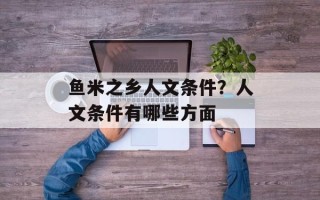 鱼米之乡人文条件？人文条件有哪些方面