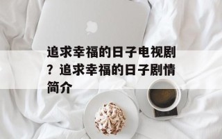 追求幸福的日子电视剧？追求幸福的日子剧情简介