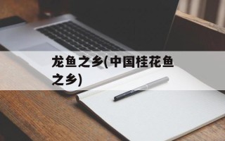 龙鱼之乡(中国桂花鱼之乡)