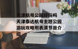 天津航母公园好玩吗 天津泰达航母主题公园游玩攻略附表演节目介绍