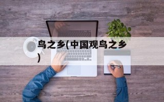 鸟之乡(中国观鸟之乡)