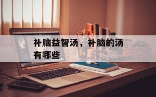 补脑益智汤，补脑的汤有哪些