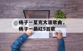 杨子一星光大道歌曲，杨子一最红5首歌