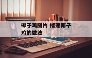 椰子鸡图片 榴莲椰子鸡的做法