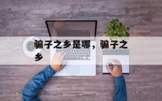 骗子之乡是哪，骗子之乡
