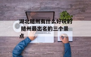 湖北随州有什么好玩的 随州最出名的三个景点