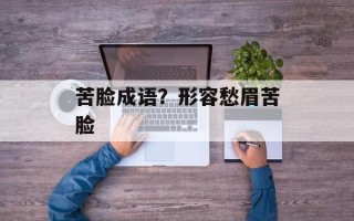 苦脸成语？形容愁眉苦脸