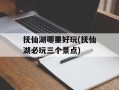 抚仙湖哪里好玩(抚仙湖必玩三个景点)