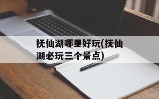 抚仙湖哪里好玩(抚仙湖必玩三个景点)