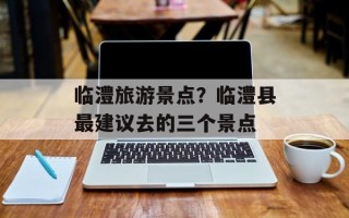 临澧旅游景点？临澧县最建议去的三个景点