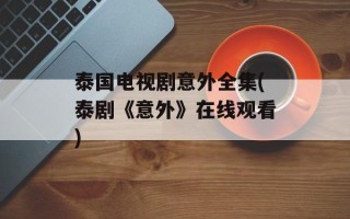 泰国电视剧意外全集(泰剧《意外》在线观看)