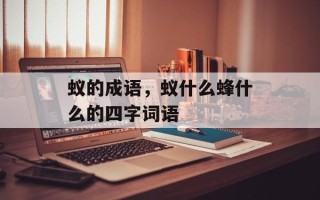 蚁的成语，蚁什么蜂什么的四字词语