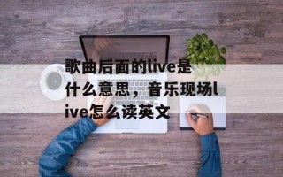 歌曲后面的live是什么意思，音乐现场live怎么读英文