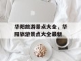 华阳旅游景点大全，华阳旅游景点大全最新