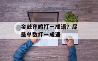 金鼓齐鸣打一成语？尽是单数打一成语