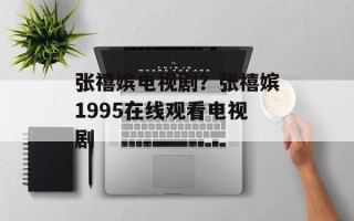 张禧嫔电视剧？张禧嫔1995在线观看电视剧