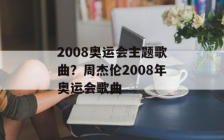 2008奥运会主题歌曲？周杰伦2008年奥运会歌曲