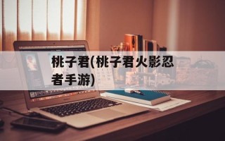 桃子君(桃子君火影忍者手游)