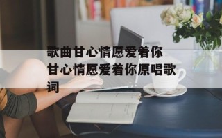 歌曲甘心情愿爱着你 甘心情愿爱着你原唱歌词