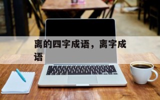 离的四字成语，离字成语